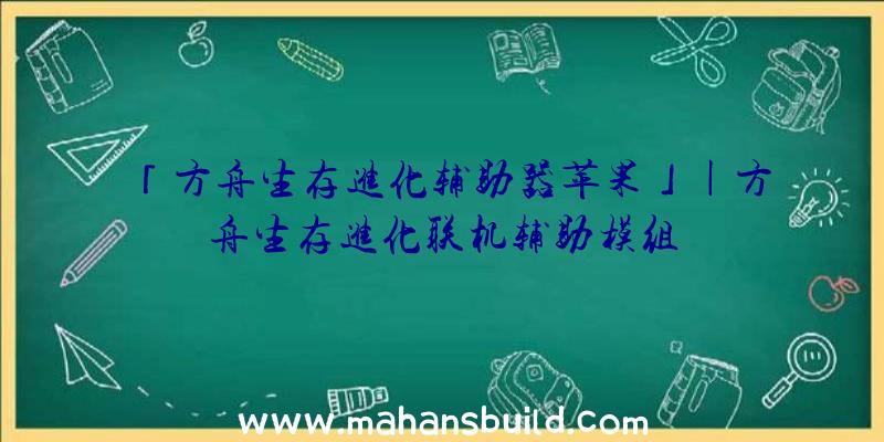 「方舟生存进化辅助器苹果」|方舟生存进化联机辅助模组